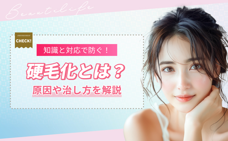 硬毛化とは？原因やなりやすい人の特徴と治し方を解説